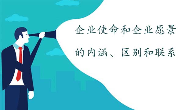 企業(yè)使命和企業(yè)愿景的內(nèi)涵、區(qū)別和聯(lián)系