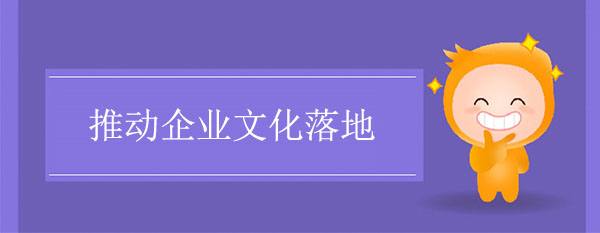 推動(dòng)企業(yè)文化落地的七種途徑